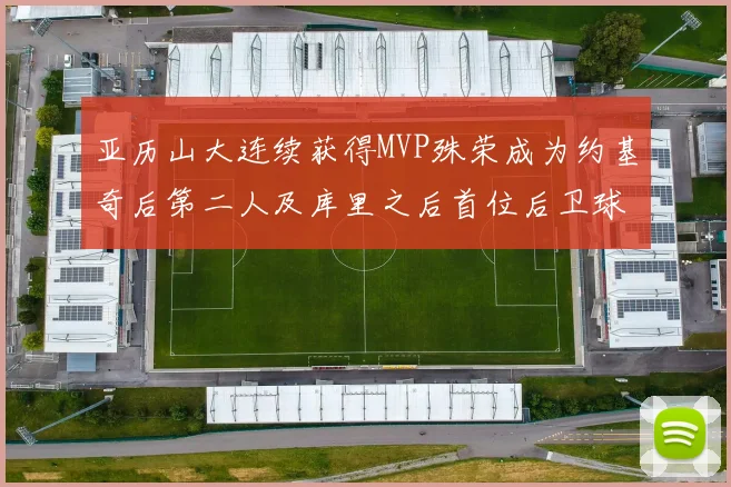 亚历山大连续获得MVP殊荣成为约基奇后第二人及库里之后首位后卫球员