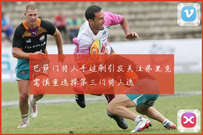 巴萨门将人手过剩引发关注弗里克需慎重选择第三门将人选