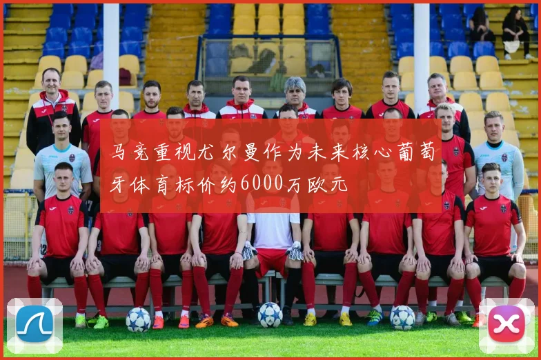 马竞重视尤尔曼作为未来核心葡萄牙体育标价约6000万欧元