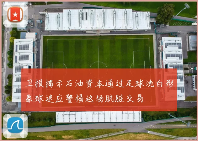 卫报揭示石油资本通过足球洗白形象球迷应警惕这场肮脏交易