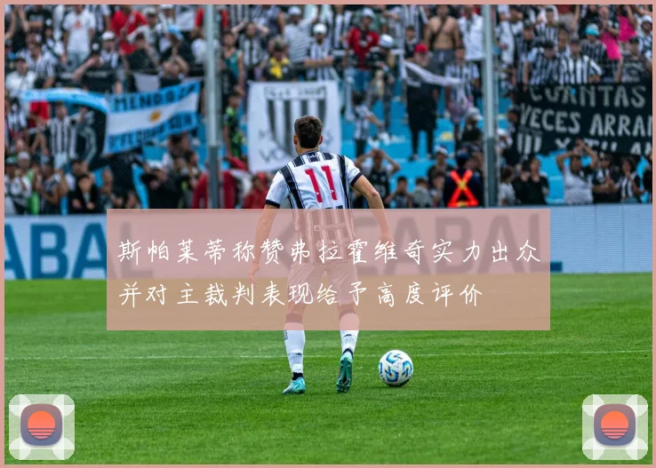 斯帕莱蒂称赞弗拉霍维奇实力出众并对主裁判表现给予高度评价