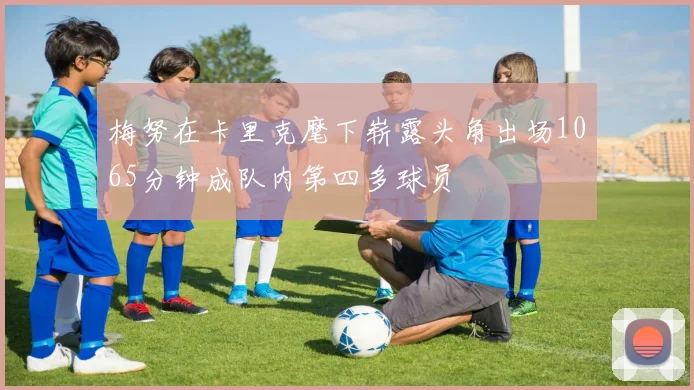 梅努在卡里克麾下崭露头角出场1065分钟成队内第四多球员
