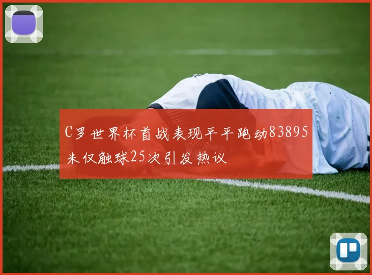 C罗世界杯首战表现平平跑动83895米仅触球25次引发热议