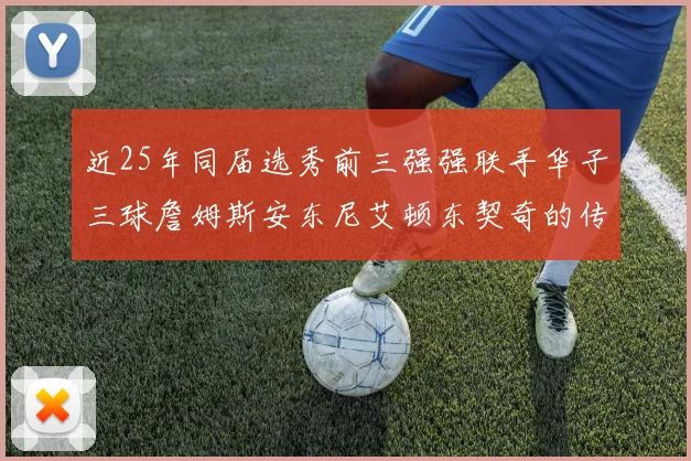 近25年同届选秀前三强强联手华子三球詹姆斯安东尼艾顿东契奇的传奇故事