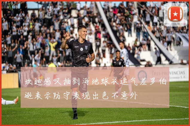 坎迪感叹抽到海地球衣运气差罗伯逊表示防守表现出色不意外