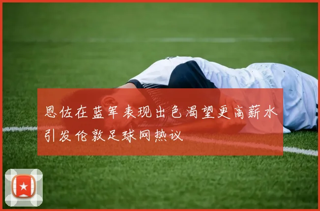 恩佐在蓝军表现出色渴望更高薪水引发伦敦足球网热议