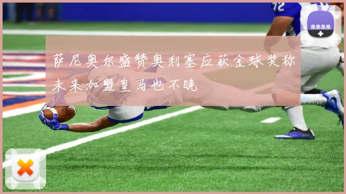 萨尼奥尔盛赞奥利塞应获金球奖称未来加盟皇马也不晚