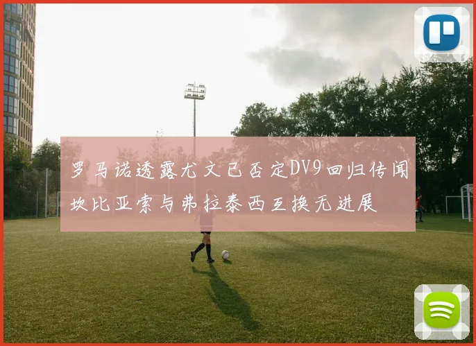 罗马诺透露尤文已否定DV9回归传闻坎比亚索与弗拉泰西互换无进展