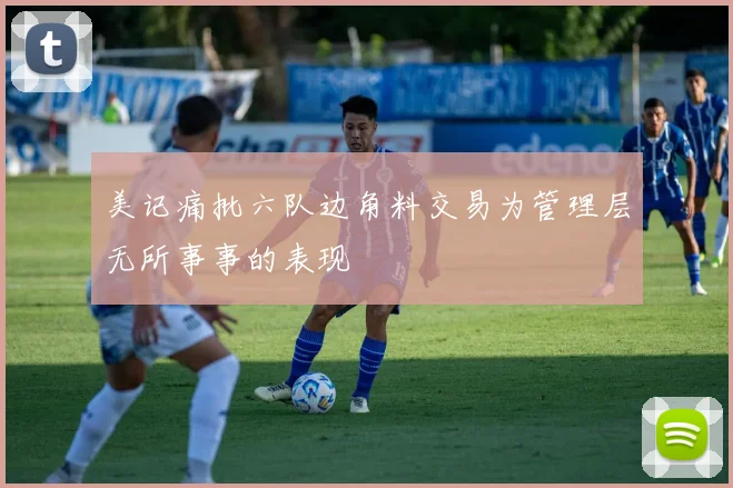 美记痛批六队边角料交易为管理层无所事事的表现
